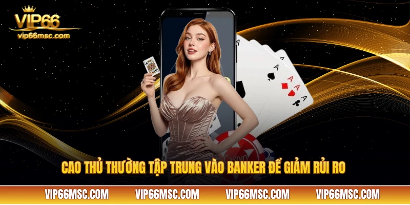 Cao thủ thường tập trung vào Banker để giảm rủi ro