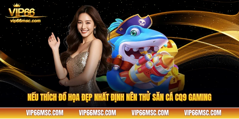 Nếu thích đồ họa đẹp nhất định nên thử săn cá CQ9 Gaming