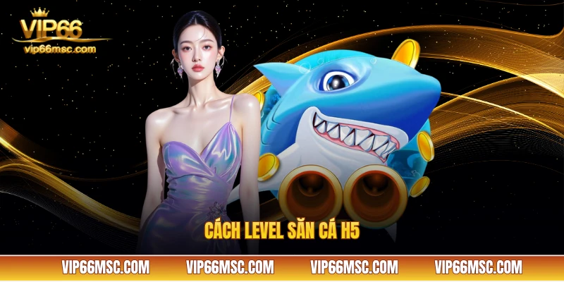 Cách level săn cá H5