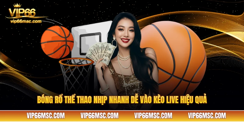 Bóng rổ thể thao nhịp nhanh dễ vào kèo live hiệu quả