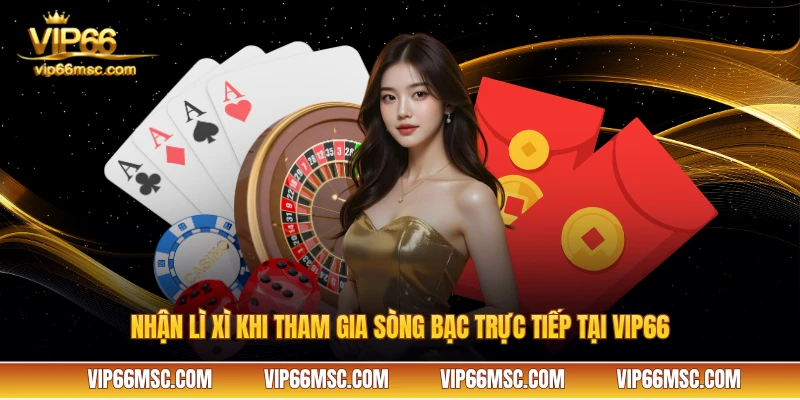 Nhận lì xì khi tham gia sòng bạc trực tiếp tại VIP66