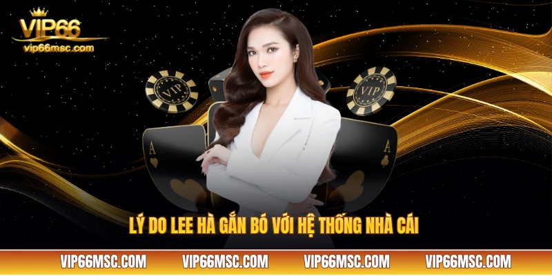 Lý do Lee Hà gắn bó với hệ thống nhà cái 