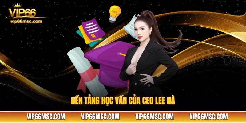 Nền tảng học vấn của CEO Lee Hà