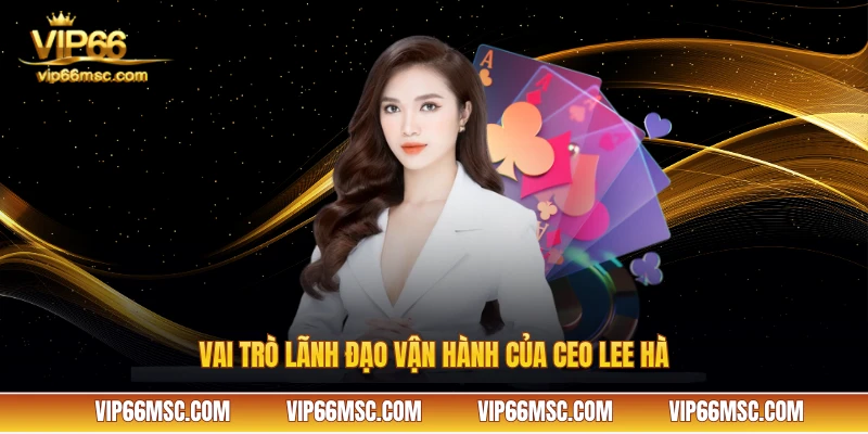 Vai trò lãnh đạo vận hành của CEO Lee Hà