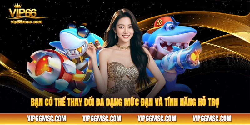 Bạn có thể thay đổi đa dạng mức đạn và tính năng hỗ trợ