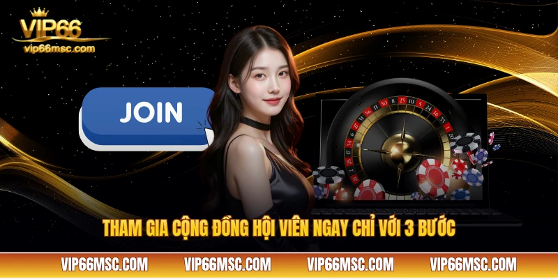 Tham gia cộng đồng hội viên ngay chỉ với 3 bước