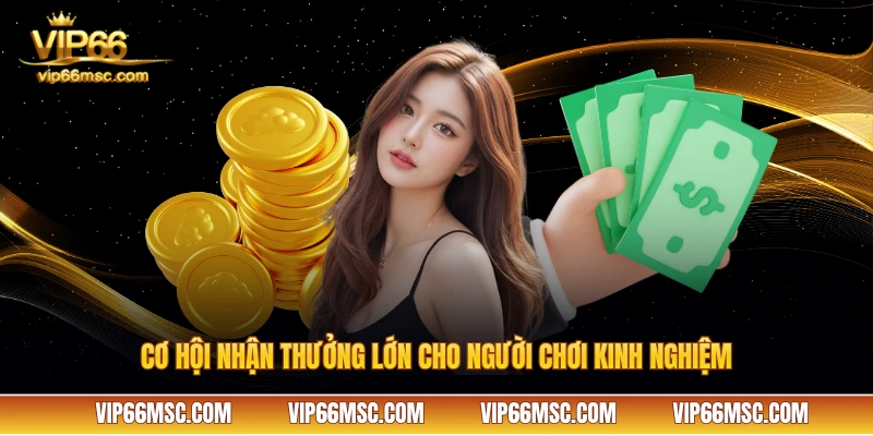 Cơ hội nhận thưởng lớn cho người chơi kinh nghiệm