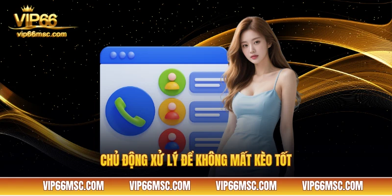 Chủ động xử lý để không mất kèo tốt