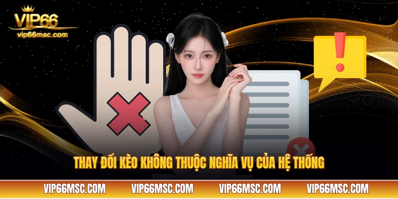 Thay đổi kèo không thuộc nghĩa vụ của hệ thống VIP66