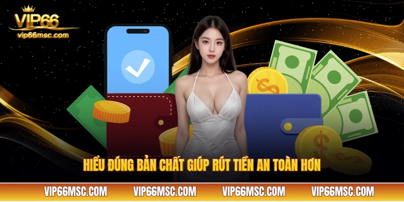 Hiểu đúng bản chất giúp rút tiền an toàn hơn