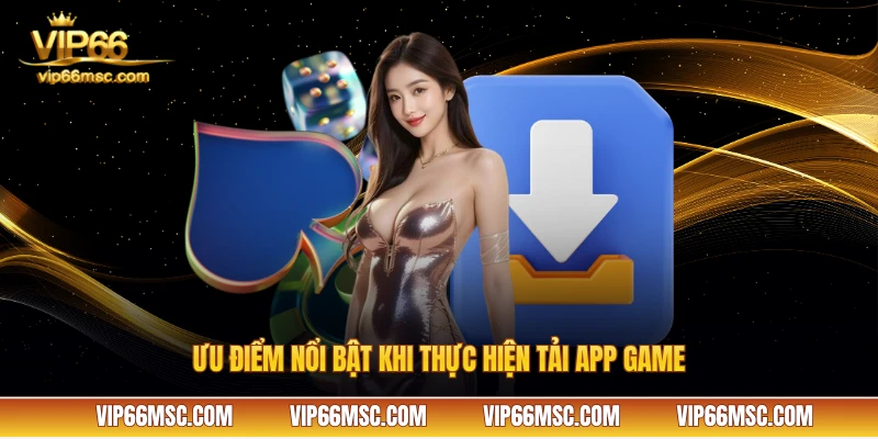 Ưu điểm nổi bật khi thực hiện tải app game VIP666