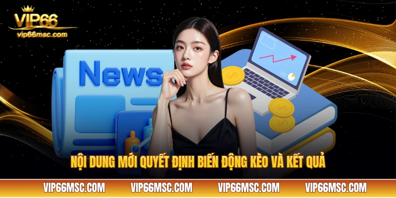 Nội dung mới quyết định biến động kèo và kết quả