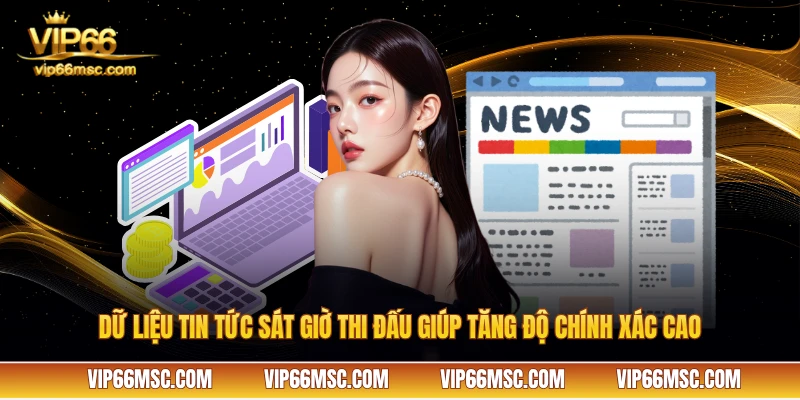 Dữ liệu tin tức sát giờ thi đấu giúp tăng độ chính xác cao