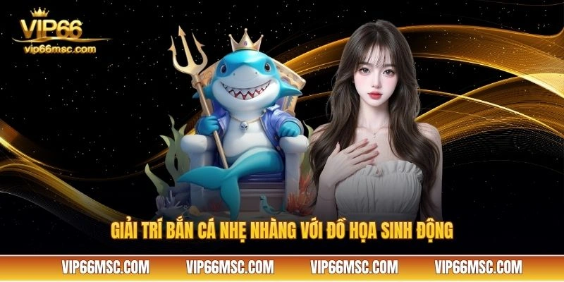 Giải trí bắn cá nhẹ nhàng với đồ họa sinh động