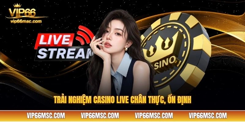 Trải nghiệm casino live chân thực, ổn định