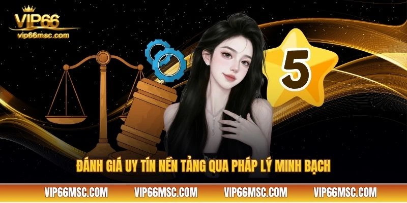 Đánh giá uy tín nền tảng qua pháp lý minh bạch